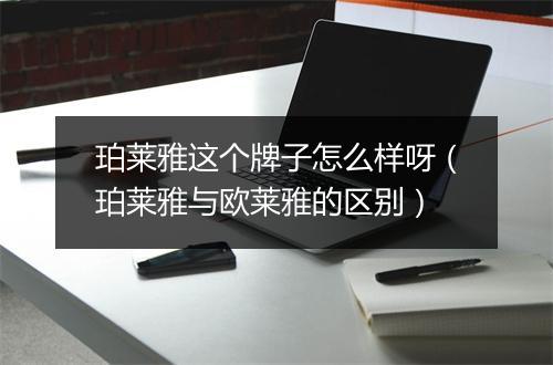 珀莱雅这个牌子怎么样呀（珀莱雅与欧莱雅的区别）