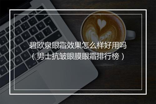 碧欧泉眼霜效果怎么样好用吗（男士抗皱眼膜眼霜排行榜）