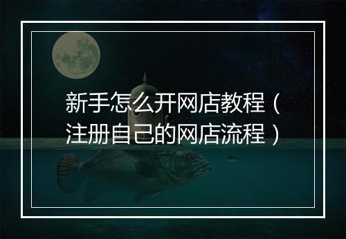 新手怎么开网店教程（注册自己的网店流程）