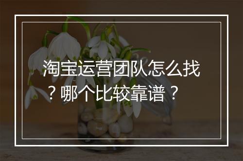 淘宝运营团队怎么找？哪个比较靠谱？