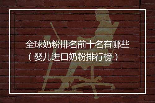 全球奶粉排名前十名有哪些（婴儿进口奶粉排行榜）