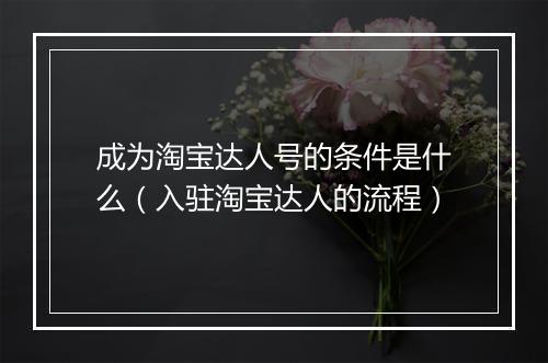 成为淘宝达人号的条件是什么（入驻淘宝达人的流程）