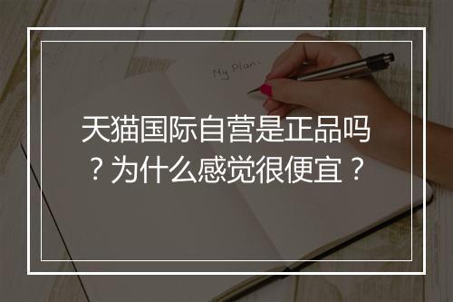天猫国际自营是正品吗？为什么感觉很便宜？