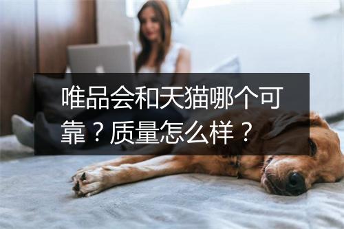 唯品会和天猫哪个可靠？质量怎么样？