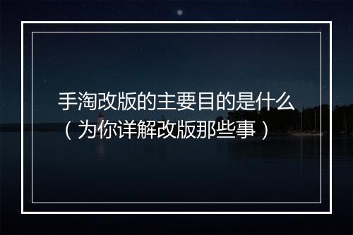 手淘改版的主要目的是什么（为你详解改版那些事）