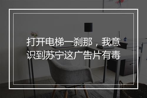 打开电梯一刹那，我意识到苏宁这广告片有毒