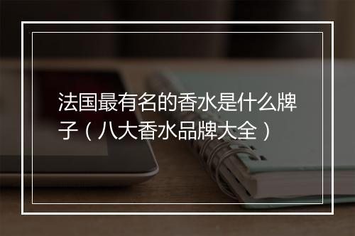 法国最有名的香水是什么牌子（八大香水品牌大全）