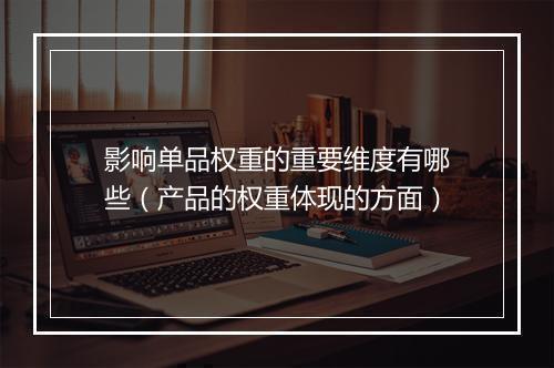 影响单品权重的重要维度有哪些（产品的权重体现的方面）