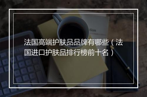 法国高端护肤品品牌有哪些（法国进口护肤品排行榜前十名）