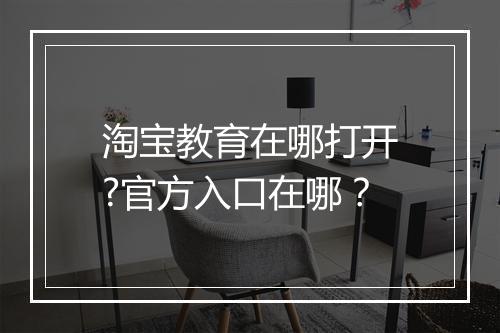 淘宝教育在哪打开?官方入口在哪？
