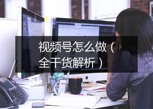 视频号怎么做（全干货解析）