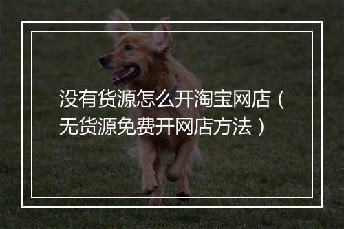 没有货源怎么开淘宝网店（无货源免费开网店方法）