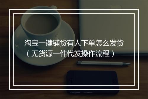 淘宝一键铺货有人下单怎么发货（无货源一件代发操作流程）