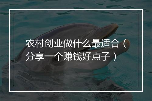 农村创业做什么最适合（分享一个赚钱好点子）