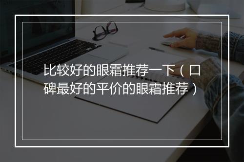 比较好的眼霜推荐一下（口碑最好的平价的眼霜推荐）