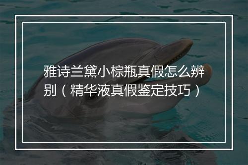 雅诗兰黛小棕瓶真假怎么辨别（精华液真假鉴定技巧）
