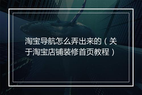 淘宝导航怎么弄出来的（关于淘宝店铺装修首页教程）