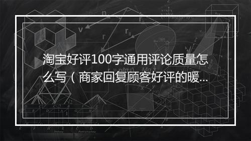 淘宝好评100字通用评论质量怎么写（商家回复顾客好评的暖心句子）