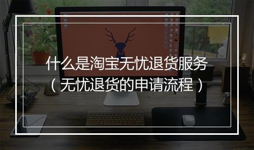 什么是淘宝无忧退货服务（无忧退货的申请流程）