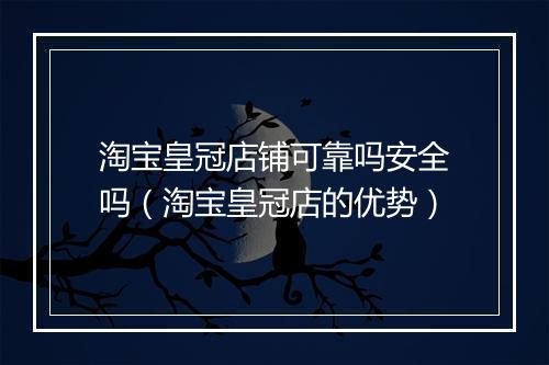 淘宝皇冠店铺可靠吗安全吗（淘宝皇冠店的优势）