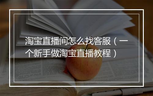 淘宝直播间怎么找客服（一个新手做淘宝直播教程）