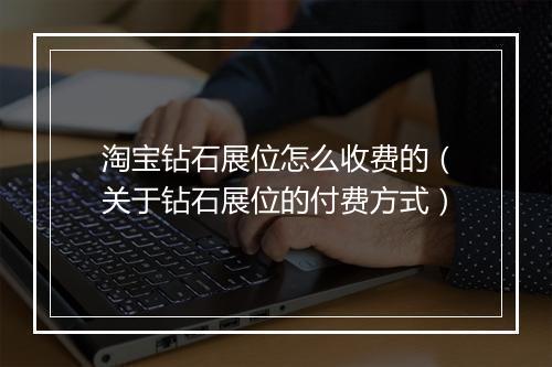 淘宝钻石展位怎么收费的（关于钻石展位的付费方式）