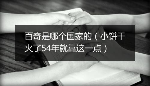 百奇是哪个国家的（小饼干火了54年就靠这一点）