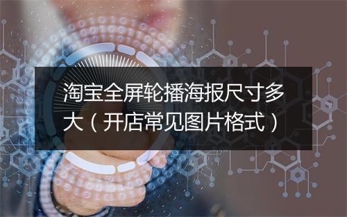 淘宝全屏轮播海报尺寸多大（开店常见图片格式）