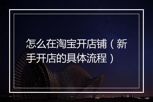 怎么在淘宝开店铺（新手开店的具体流程）