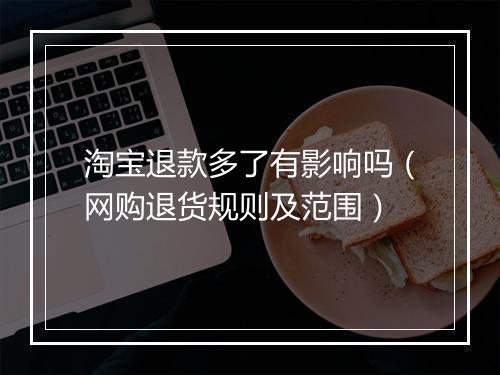 淘宝退款多了有影响吗（网购退货规则及范围）