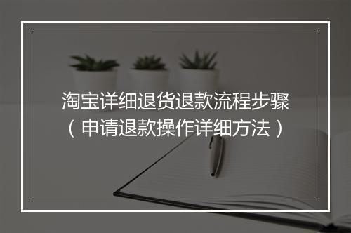 淘宝详细退货退款流程步骤（申请退款操作详细方法）