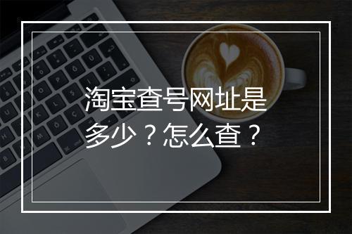 淘宝查号网址是多少？怎么查？