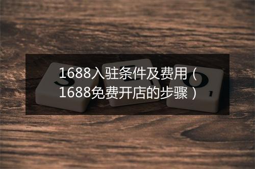 1688入驻条件及费用（1688免费开店的步骤）