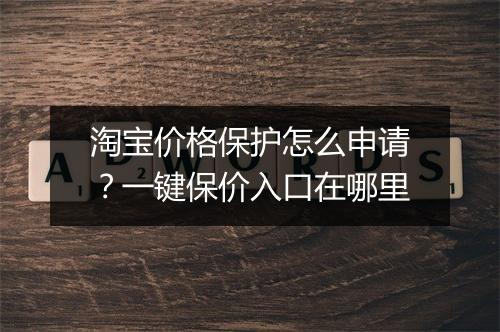 淘宝价格保护怎么申请？一键保价入口在哪里