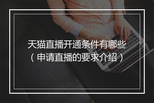 天猫直播开通条件有哪些（申请直播的要求介绍）