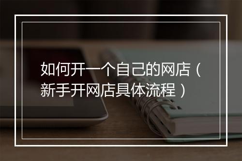 如何开一个自己的网店（新手开网店具体流程）