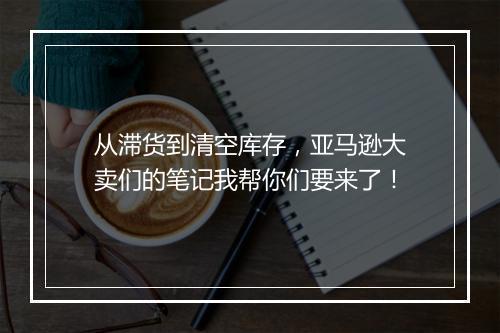 从滞货到清空库存，亚马逊大卖们的笔记我帮你们要来了！