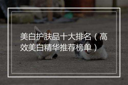 美白护肤品十大排名（高效美白精华推荐榜单）