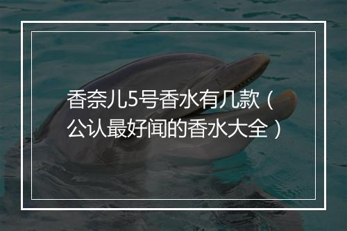 香奈儿5号香水有几款（公认最好闻的香水大全）
