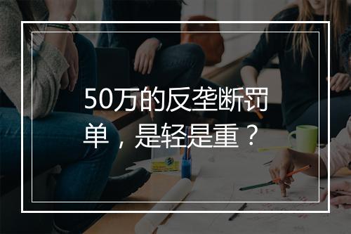 50万的反垄断罚单，是轻是重？