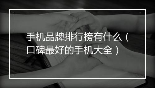 手机品牌排行榜有什么（口碑最好的手机大全）