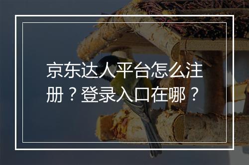 京东达人平台怎么注册？登录入口在哪？