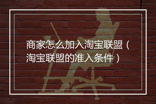 商家怎么加入淘宝联盟（淘宝联盟的准入条件）