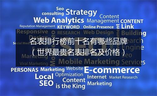 名表排行榜前十名有哪些品牌（世界最贵名表排名及价格）