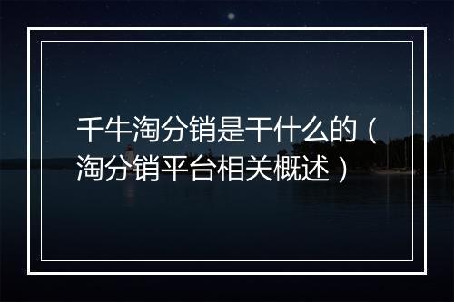 千牛淘分销是干什么的（淘分销平台相关概述）