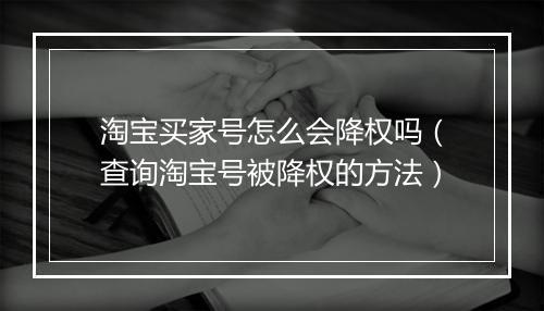 淘宝买家号怎么会降权吗（查询淘宝号被降权的方法）