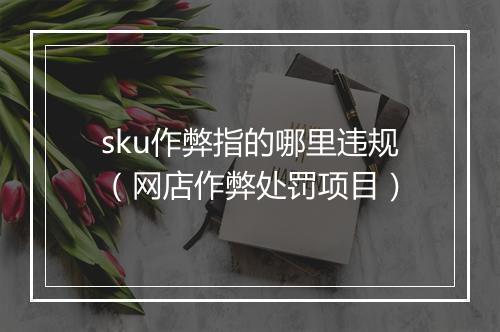 sku作弊指的哪里违规（网店作弊处罚项目）