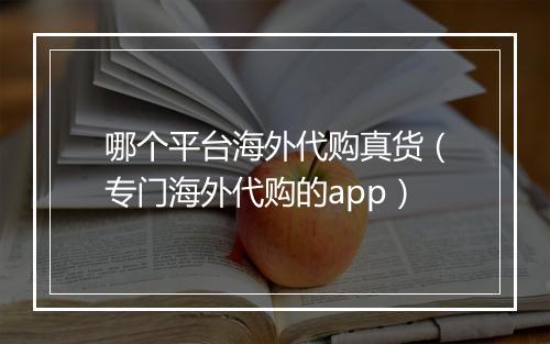 哪个平台海外代购真货（专门海外代购的app）