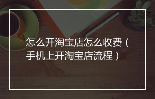 怎么开淘宝店怎么收费（手机上开淘宝店流程）