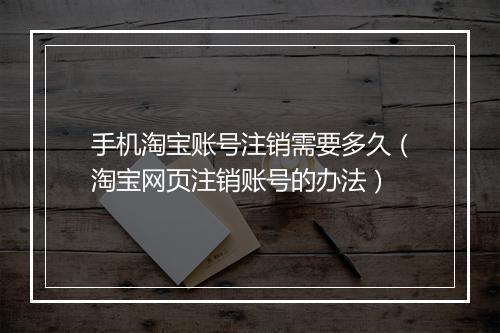 手机淘宝账号注销需要多久（淘宝网页注销账号的办法）